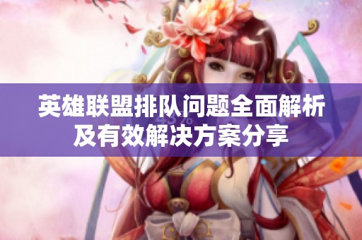 英雄联盟排队问题全面解析及有效解决方案分享