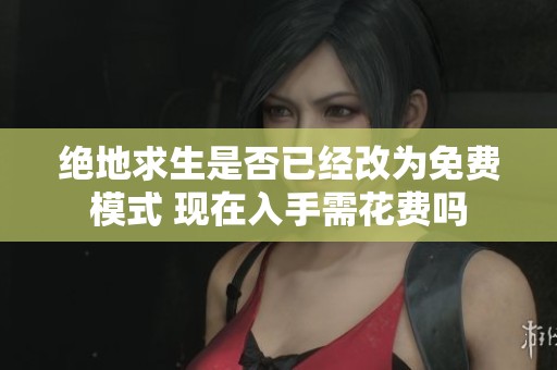 绝地求生是否已经改为免费模式 现在入手需花费吗