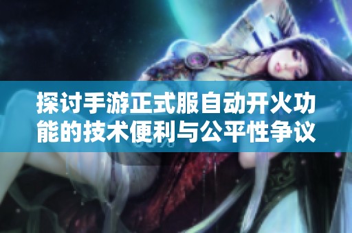 探讨手游正式服自动开火功能的技术便利与公平性争议