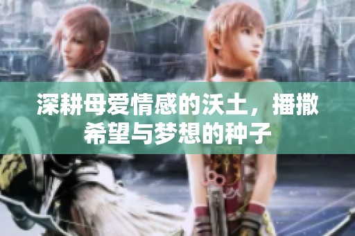 深耕母爱情感的沃土，播撒希望与梦想的种子