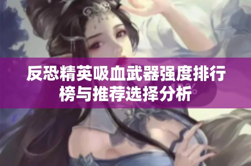 反恐精英吸血武器强度排行榜与推荐选择分析