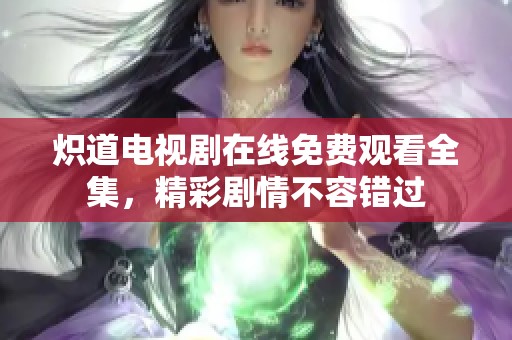 炽道电视剧在线免费观看全集，精彩剧情不容错过