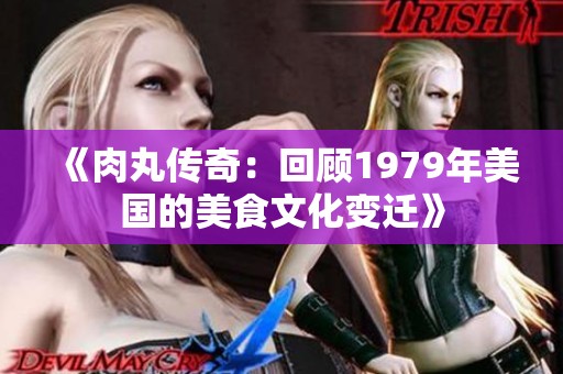 《肉丸传奇：回顾1979年美国的美食文化变迁》