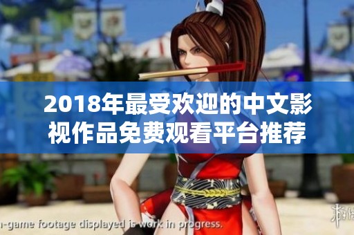 2018年最受欢迎的中文影视作品免费观看平台推荐
