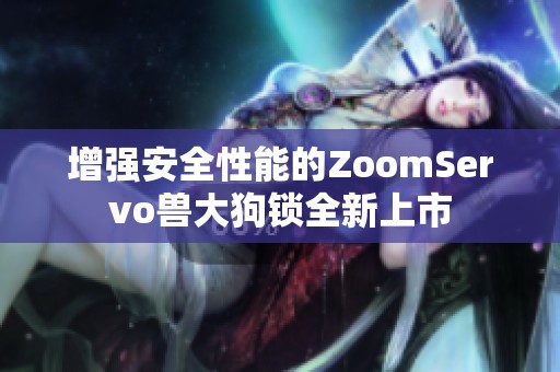 增强安全性能的ZoomServo兽大狗锁全新上市