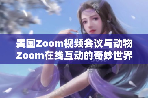 美国Zoom视频会议与动物Zoom在线互动的奇妙世界