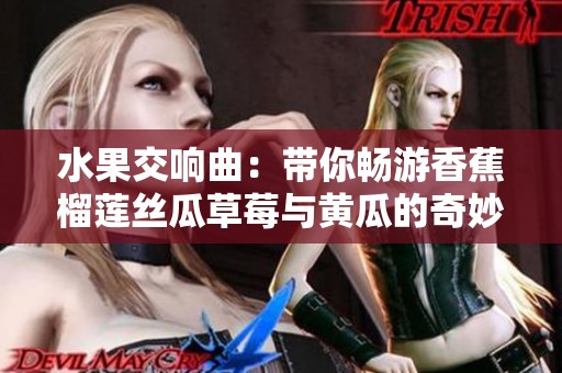水果交响曲：带你畅游香蕉榴莲丝瓜草莓与黄瓜的奇妙世界