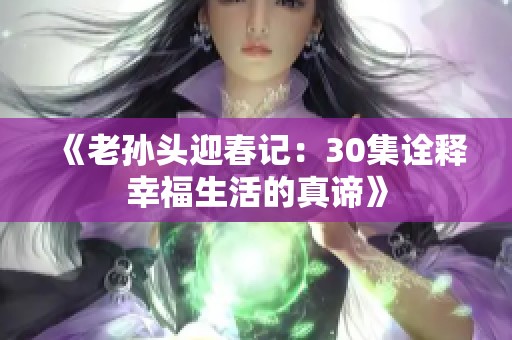 《老孙头迎春记：30集诠释幸福生活的真谛》
