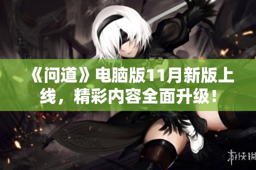 《问道》电脑版11月新版上线，精彩内容全面升级！
