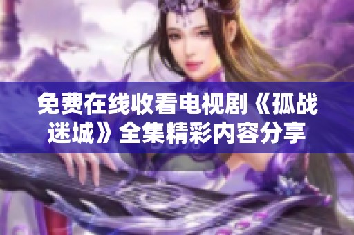 免费在线收看电视剧《孤战迷城》全集精彩内容分享