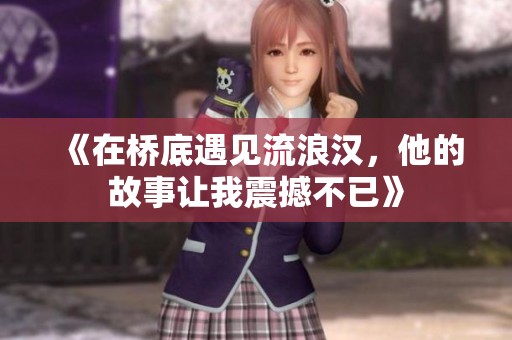 《在桥底遇见流浪汉，他的故事让我震撼不已》