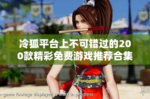 冷狐平台上不可错过的200款精彩免费游戏推荐合集