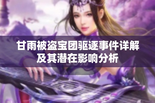 甘雨被盗宝团驱逐事件详解及其潜在影响分析