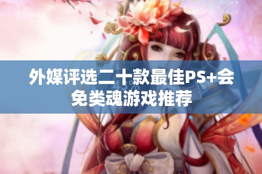 外媒评选二十款最佳PS+会免类魂游戏推荐