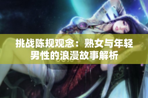 挑战陈规观念：熟女与年轻男性的浪漫故事解析