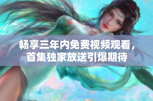 畅享三年内免费视频观看，首集独家放送引爆期待