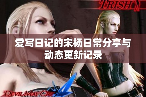 爱写日记的宋杨日常分享与动态更新记录