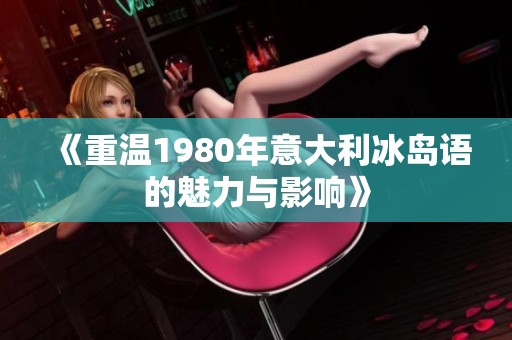 《重温1980年意大利冰岛语的魅力与影响》