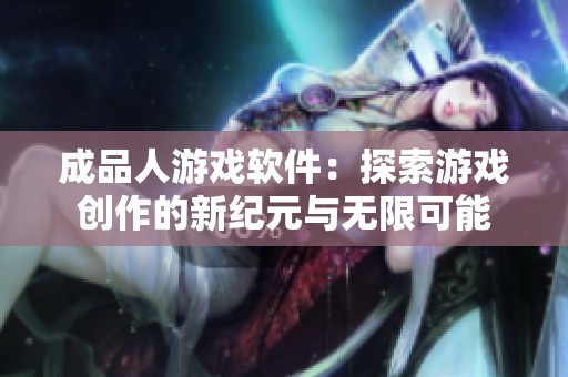 成品人游戏软件：探索游戏创作的新纪元与无限可能