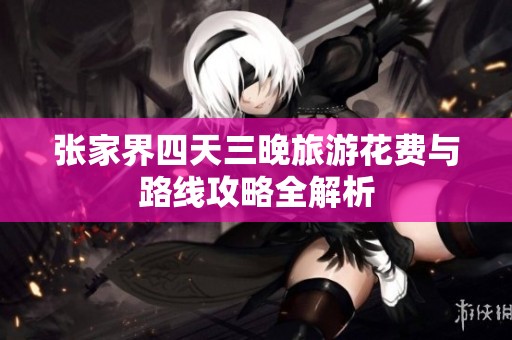 张家界四天三晚旅游花费与路线攻略全解析