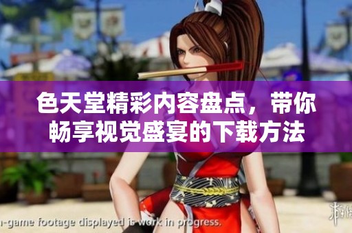 色天堂精彩内容盘点，带你畅享视觉盛宴的下载方法