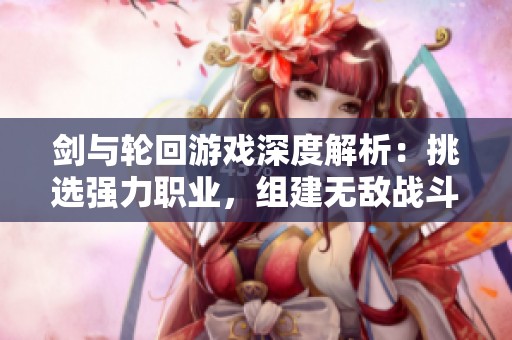剑与轮回游戏深度解析：挑选强力职业，组建无敌战斗团队攻略