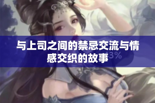 与上司之间的禁忌交流与情感交织的故事