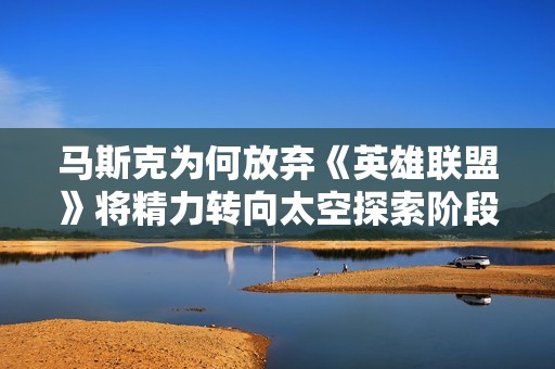 马斯克为何放弃《英雄联盟》将精力转向太空探索阶段