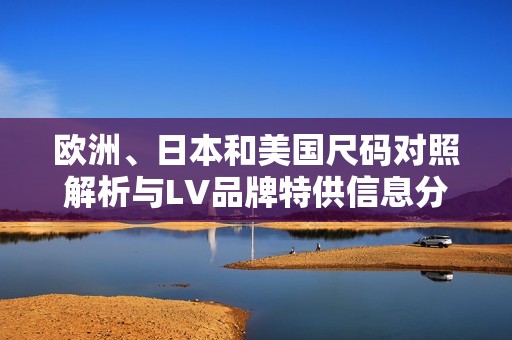 欧洲、日本和美国尺码对照解析与LV品牌特供信息分享