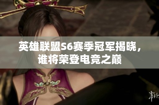 英雄联盟S6赛季冠军揭晓，谁将荣登电竞之巅