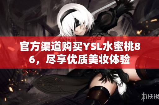 官方渠道购买YSL水蜜桃86，尽享优质美妆体验