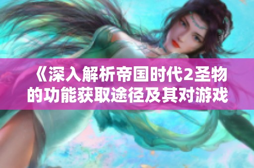 《深入解析帝国时代2圣物的功能获取途径及其对游戏进程的影响》