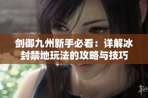 剑御九州新手必看：详解冰封禁地玩法的攻略与技巧