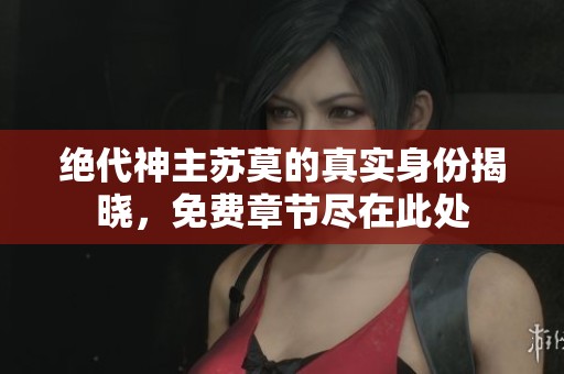 绝代神主苏莫的真实身份揭晓，免费章节尽在此处