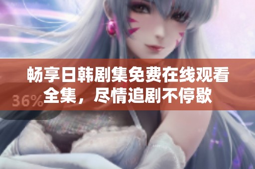 畅享日韩剧集免费在线观看全集，尽情追剧不停歇