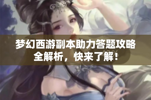 梦幻西游副本助力答题攻略全解析，快来了解！