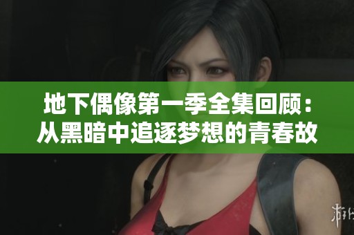 地下偶像第一季全集回顾：从黑暗中追逐梦想的青春故事