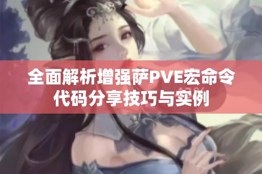 全面解析增强萨PVE宏命令代码分享技巧与实例