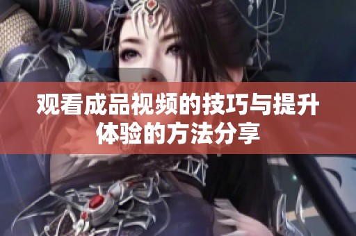观看成品视频的技巧与提升体验的方法分享