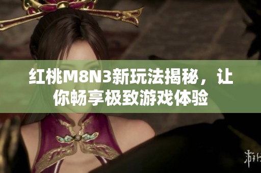 红桃M8N3新玩法揭秘，让你畅享极致游戏体验