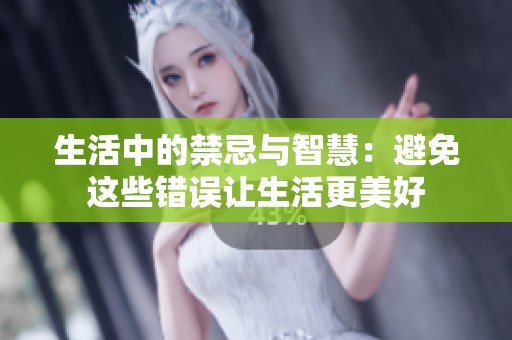 生活中的禁忌与智慧：避免这些错误让生活更美好