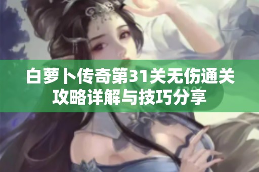 白萝卜传奇第31关无伤通关攻略详解与技巧分享