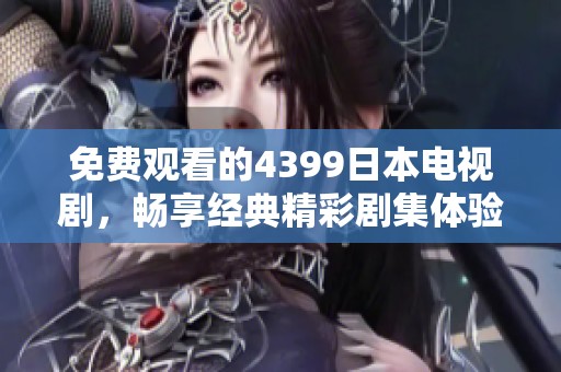 免费观看的4399日本电视剧，畅享经典精彩剧集体验