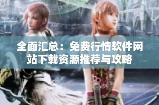 全面汇总：免费行情软件网站下载资源推荐与攻略