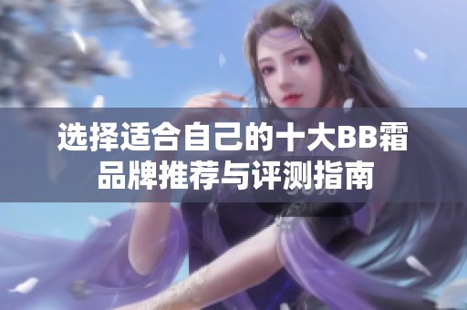 选择适合自己的十大BB霜品牌推荐与评测指南