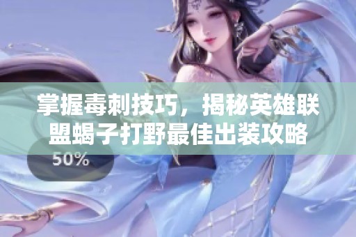 掌握毒刺技巧，揭秘英雄联盟蝎子打野最佳出装攻略