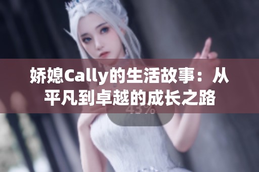 娇媳Cally的生活故事：从平凡到卓越的成长之路