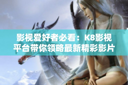 影视爱好者必看：K8影视平台带你领略最新精彩影片