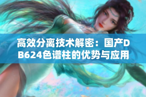 高效分离技术解密：国产DB624色谱柱的优势与应用