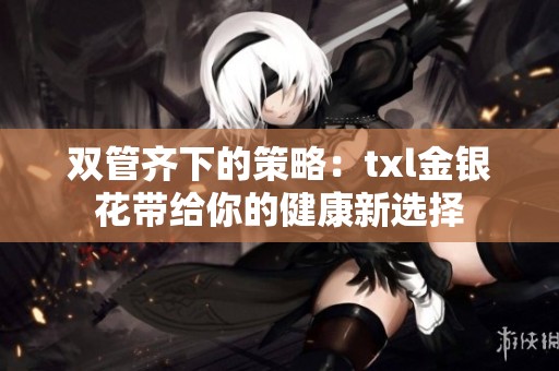 双管齐下的策略：txl金银花带给你的健康新选择